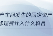 生产车间发生的固定资产修理费计入什么科目-福乐吧